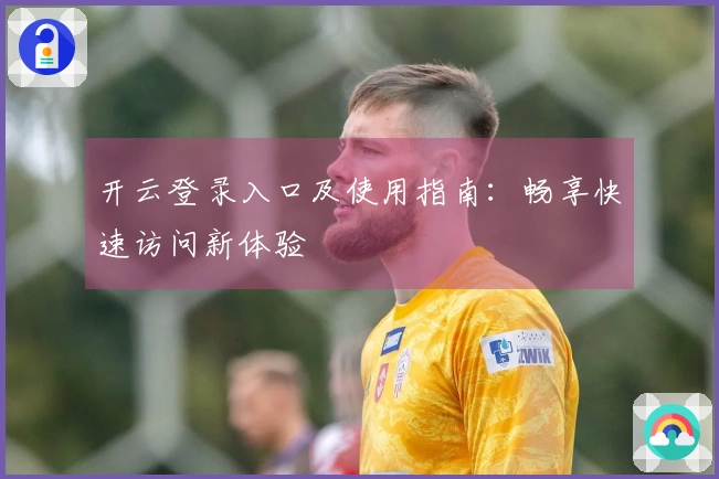 开云登录入口及使用指南：畅享快速访问新体验