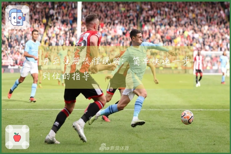 开云注册流程说明：简单快速一步到位的指导