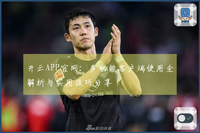 开云APP官网：多功能客户端使用全解析与实用技巧分享