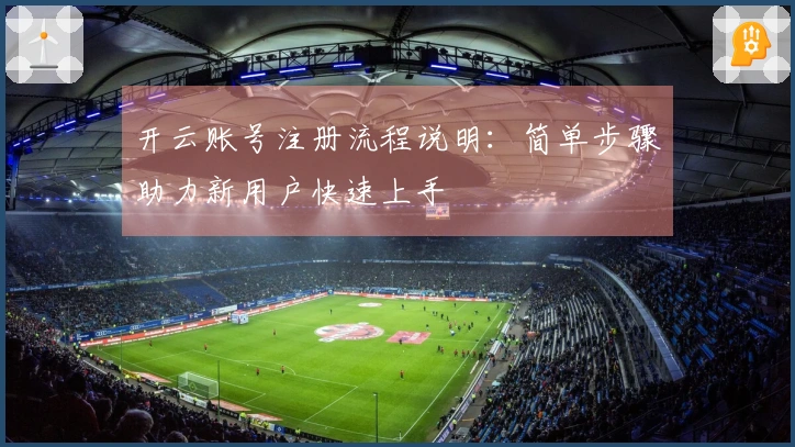 开云账号注册流程说明：简单步骤助力新用户快速上手