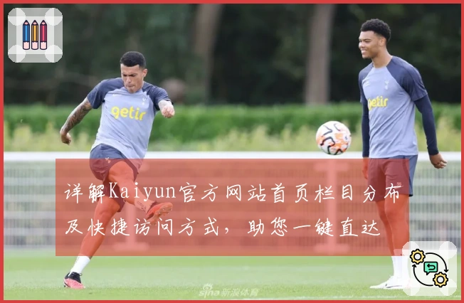详解Kaiyun官方网站首页栏目分布及快捷访问方式，助您一键直达