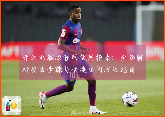 开云电脑版官网使用指南：全面解析安装步骤与快捷访问方法指南