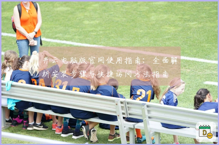 开云电脑版官网使用指南：全面解析安装步骤与快捷访问方法指南