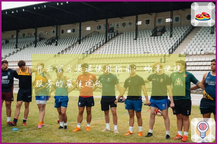 开云官方渠道使用指南:畅享便捷服务的最佳途径